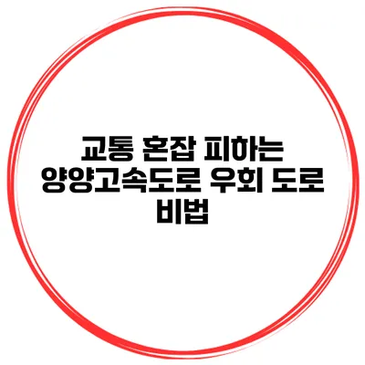교통 혼잡 피하는 양양고속도로 우회 도로 비법