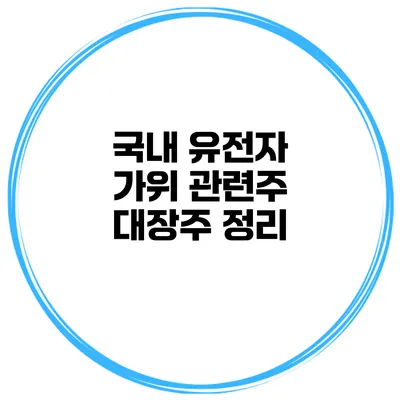 국내 유전자 가위 관련주 대장주 정리