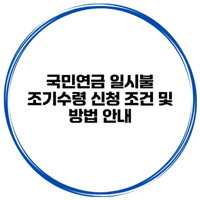 국민연금 일시불 조기수령 신청 조건 및 방법 안내