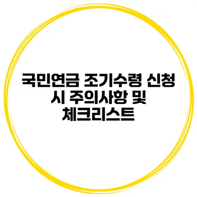 국민연금 조기수령 신청 시 주의사항 및 체크리스트