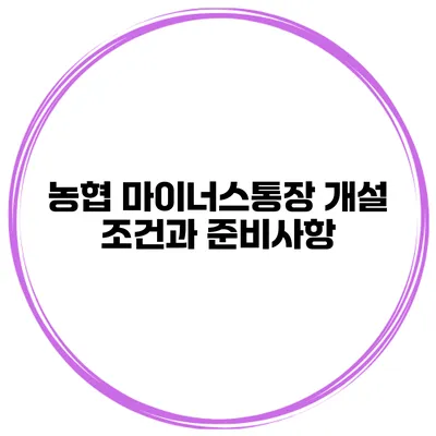 농협 마이너스통장 개설 조건과 준비사항