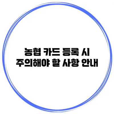 농협 카드 등록 시 주의해야 할 사항 안내