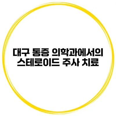 대구 통증 의학과에서의 스테로이드 주사 치료