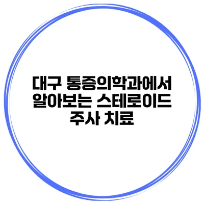 대구 통증의학과에서 알아보는 스테로이드 주사 치료