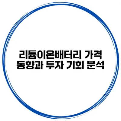 리튬이온배터리 가격 동향과 투자 기회 분석