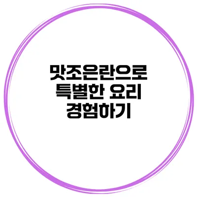 맛조은란으로 특별한 요리 경험하기