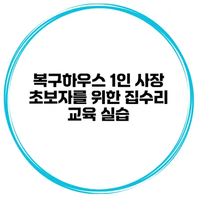 복구하우스 1인 사장 초보자를 위한 집수리 교육 실습