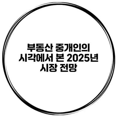 부동산 중개인의 시각에서 본 2025년 시장 전망