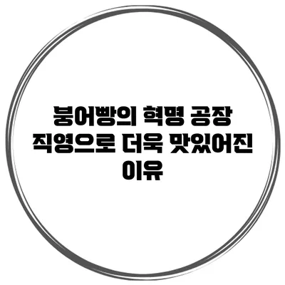 붕어빵의 혁명: 공장 직영으로 더욱 맛있어진 이유
