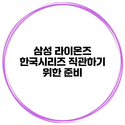 삼성 라이온즈 한국시리즈 직관하기 위한 준비