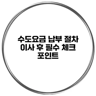 수도요금 납부 절차 이사 후 필수 체크 포인트