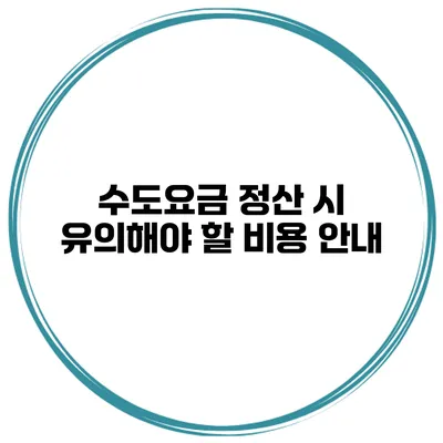 수도요금 정산 시 유의해야 할 비용 안내