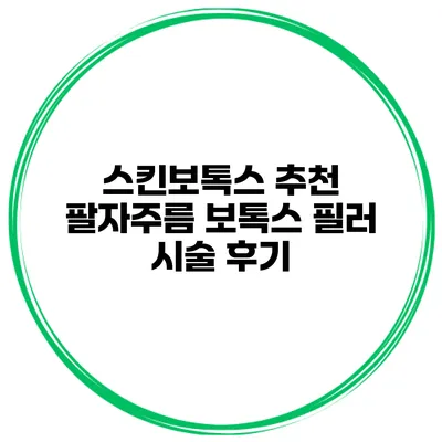 스킨보톡스 추천 팔자주름 보톡스 필러 시술 후기