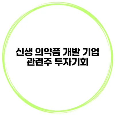 신생 의약품 개발 기업 관련주 투자기회