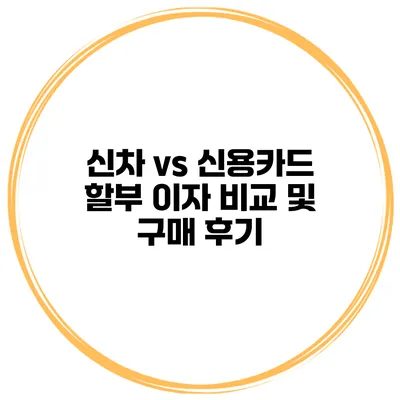 신차 vs 신용카드 할부 이자 비교 및 구매 후기