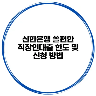신한은행 쏠편한 직장인대출 한도 및 신청 방법