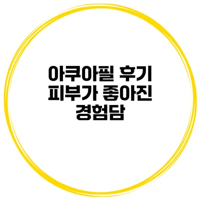 아쿠아필 후기 피부가 좋아진 경험담