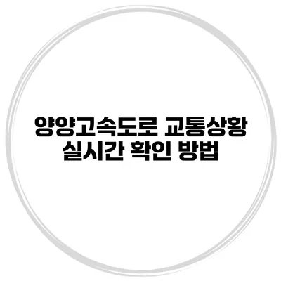양양고속도로 교통상황 실시간 확인 방법
