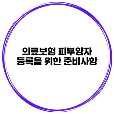의료보험 피부양자 등록을 위한 준비사항
