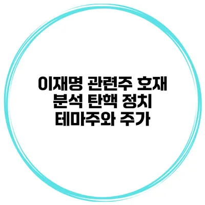 이재명 관련주 호재 분석 탄핵 정치 테마주와 주가