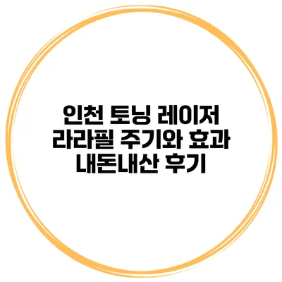 인천 토닝 레이저 라라필 주기와 효과 내돈내산 후기