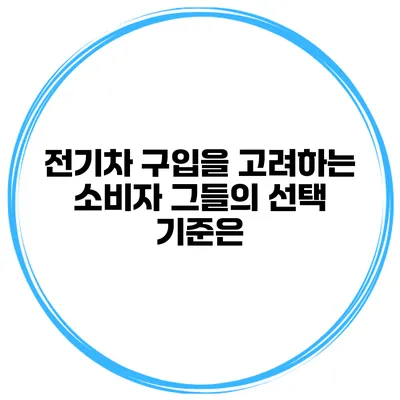 전기차 구입을 고려하는 소비자 그들의 선택 기준은?