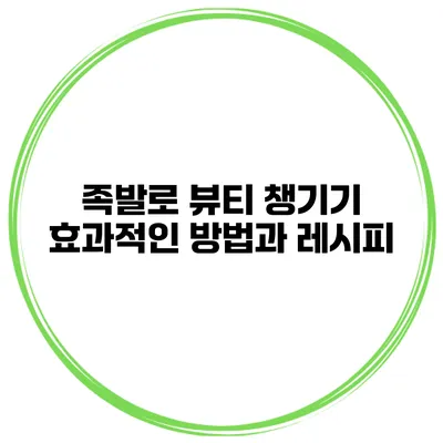 족발로 뷰티 챙기기 효과적인 방법과 레시피