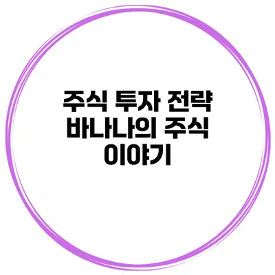주식 투자 전략 바나나의 주식 이야기