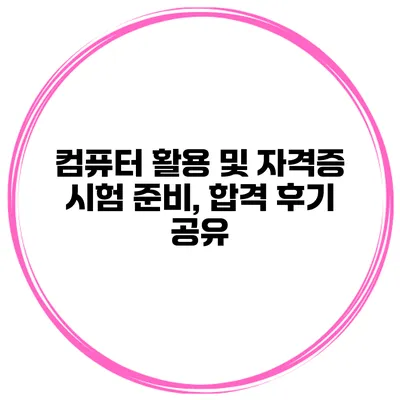 컴퓨터 활용 및 자격증 시험 준비, 합격 후기 공유