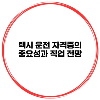 택시 운전 자격증의 중요성과 직업 전망