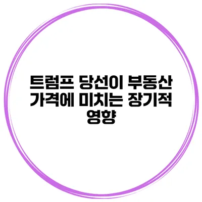 트럼프 당선이 부동산 가격에 미치는 장기적 영향
