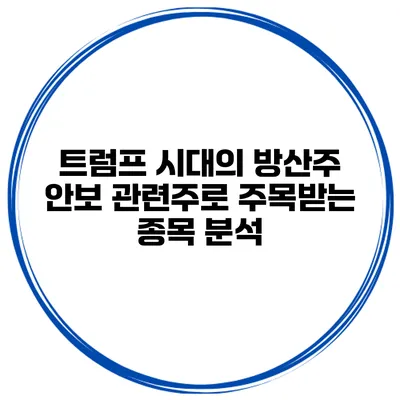 트럼프 시대의 방산주 안보 관련주로 주목받는 종목 분석