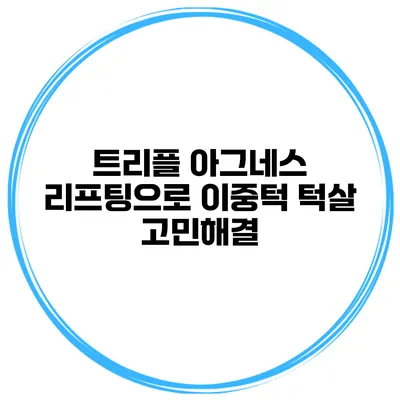 트리플 아그네스 리프팅으로 이중턱 턱살 고민해결