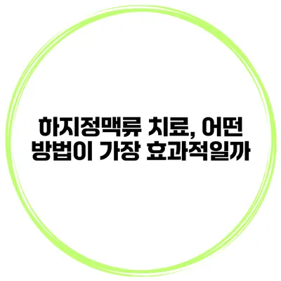 하지정맥류 치료, 어떤 방법이 가장 효과적일까?