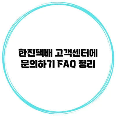 한진택배 고객센터에 문의하기: FAQ 정리