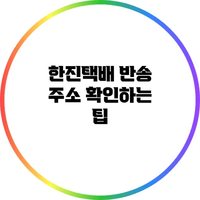한진택배 반송 주소 확인하는 팁