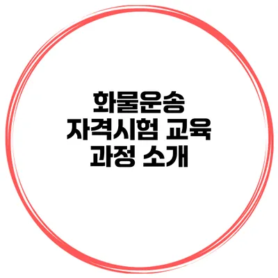 화물운송 자격시험 교육 과정 소개