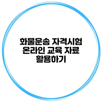 화물운송 자격시험 온라인 교육 자료 활용하기