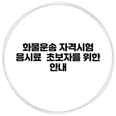 화물운송 자격시험 응시료 초보자를 위한 안내