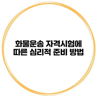 화물운송 자격시험에 따른 심리적 준비 방법