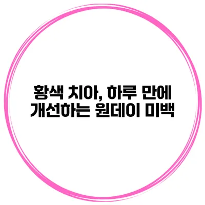 황색 치아, 하루 만에 개선하는 원데이 미백