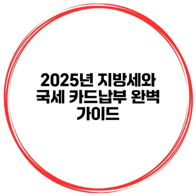 2025년 지방세와 국세 카드납부 완벽 가이드