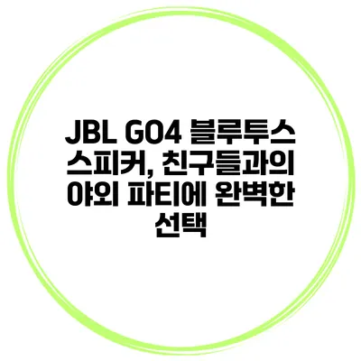 JBL GO4 블루투스 스피커, 친구들과의 야외 파티에 완벽한 선택