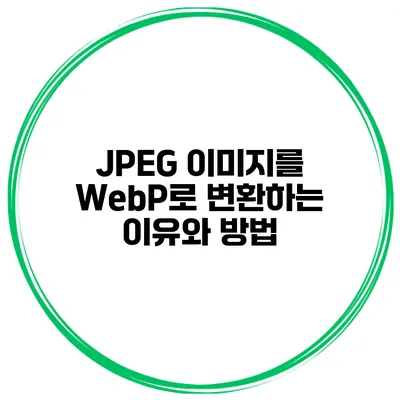 JPEG 이미지를 WebP로 변환하는 이유와 방법