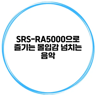 SRS-RA5000으로 즐기는 몰입감 넘치는 음악