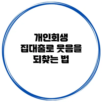 개인회생 집대출로 웃음을 되찾는 법