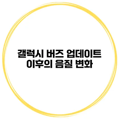 갤럭시 버즈 업데이트 이후의 음질 변화