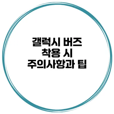 갤럭시 버즈 착용 시 주의사항과 팁