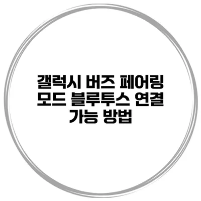 갤럭시 버즈 페어링 모드 블루투스 연결 가능 방법