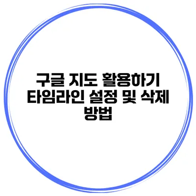 구글 지도 활용하기 타임라인 설정 및 삭제 방법